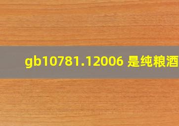 gb10781.12006 是纯粮酒吗